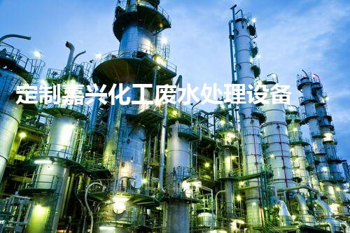 定制嘉兴化工废水处理设备 - 设备定制，污水处理，环保技术